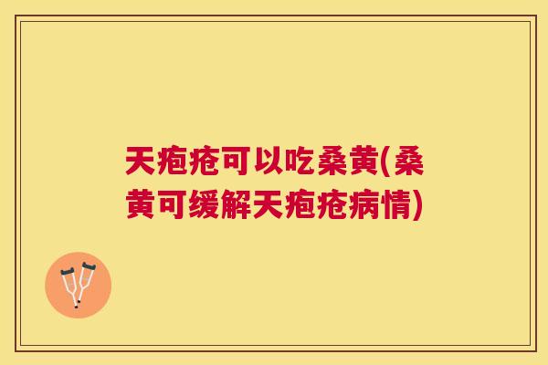 天疱疮可以吃桑黄(桑黄可缓解天疱疮情) 天疱疮可以吃桑黄(桑黄可缓解天疱疮情)