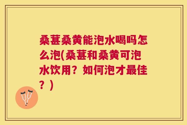 桑葚桑黄能泡水喝吗怎么泡(桑葚和桑黄可泡水饮用?如何泡才佳?) 桑葚桑黄能泡水喝吗怎么泡(桑葚和桑黄可泡水饮用?如何泡才佳?)