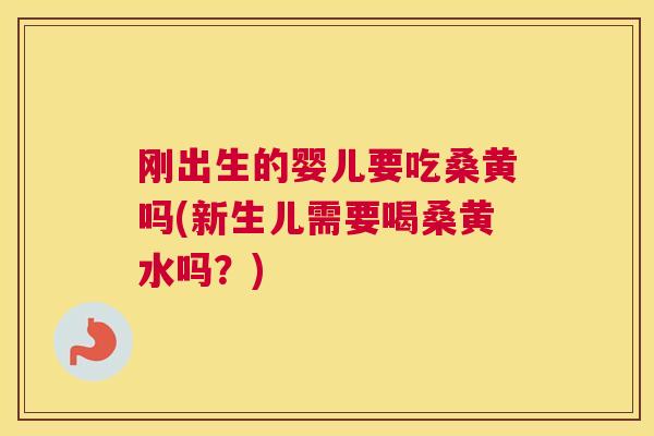 刚出生的婴儿要吃桑黄吗(新生儿需要喝桑黄水吗?) 刚出生的婴儿要吃桑黄吗(新生儿需要喝桑黄水吗?)