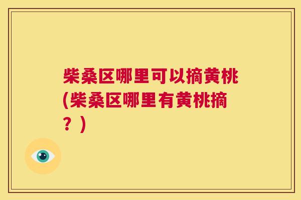 柴桑区哪里可以摘黄桃(柴桑区哪里有黄桃摘?) 柴桑区哪里可以摘黄桃(柴桑区哪里有黄桃摘?)