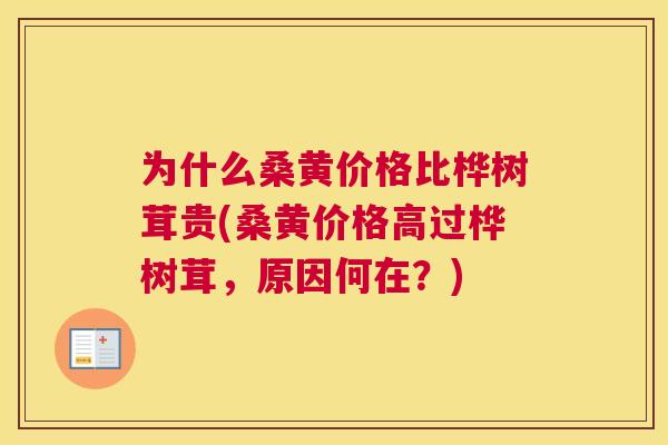 为什么桑黄价格比桦树茸贵(桑黄价格高过桦树茸,原因何在?) 为什么桑黄价格比桦树茸贵(桑黄价格高过桦树茸,原因何在?)