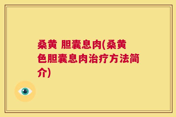 桑黄 胆囊息肉(桑黄色胆囊息肉方法简介) 桑黄 胆囊息肉(桑黄色胆囊息肉方法简介)