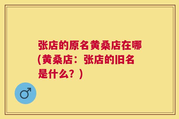 张店的原名黄桑店在哪(黄桑店:张店的旧名是什么?) 张店的原名黄桑店在哪(黄桑店:张店的旧名是什么?)