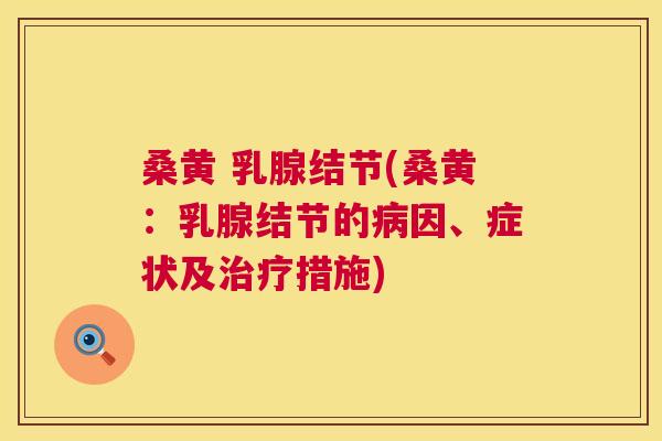 桑黄 乳腺结节(桑黄:乳腺结节的因、症状及措施) 桑黄 乳腺结节(桑黄:乳腺结节的因、症状及措施)