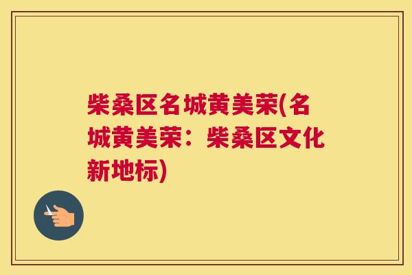 柴桑区名城黄美荣(名城黄美荣:柴桑区文化新地标) 柴桑区名城黄美荣(名城黄美荣:柴桑区文化新地标)