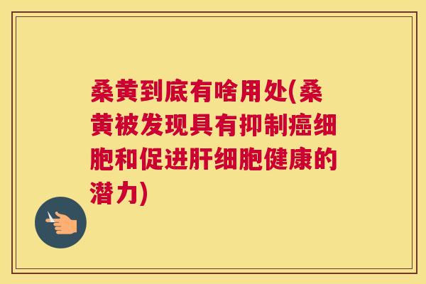 桑黄到底有啥用处(桑黄被发现具有抑制细胞和促进健康的潜力) 桑黄到底有啥用处(桑黄被发现具有抑制细胞和促进健康的潜力)