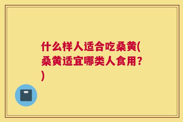 什么样人适合吃桑黄(桑黄适宜哪类人食用?) 什么样人适合吃桑黄(桑黄适宜哪类人食用?)