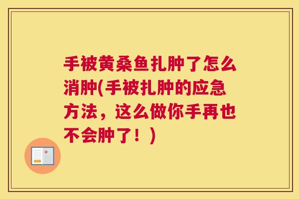 手被黄桑鱼扎肿了怎么消肿(手被扎肿的应急方法,这么做你手再也不会肿了!) 手被黄桑鱼扎肿了怎么消肿(手被扎肿的应急方法,这么做你手再也不会肿了!)