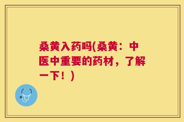 桑黄入药吗(桑黄:中医中重要的药材,了解一下!) 桑黄入药吗(桑黄:中医中重要的药材,了解一下!)