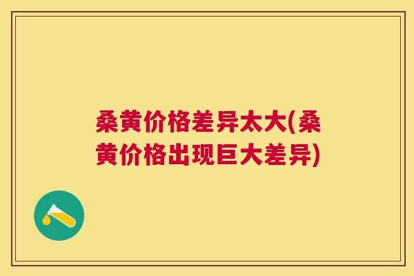 桑黄价格差异太大(桑黄价格出现巨大差异) 桑黄价格差异太大(桑黄价格出现巨大差异)