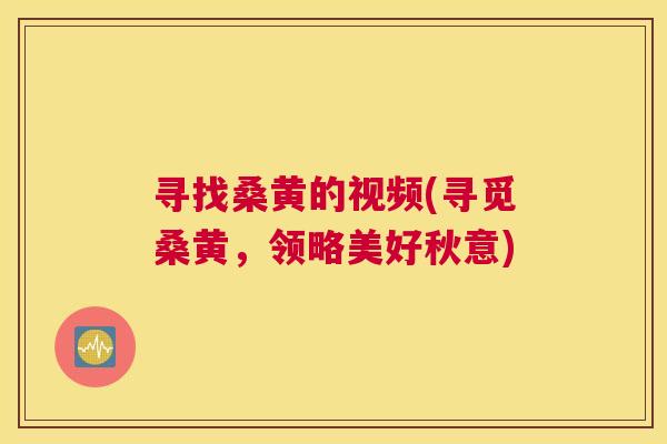 寻找桑黄的视频(寻觅桑黄,领略美好秋意) 寻找桑黄的视频(寻觅桑黄,领略美好秋意)