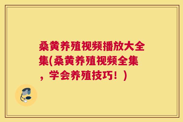 桑黄养殖视频播放大全集(桑黄养殖视频全集,学会养殖技巧!) 桑黄养殖视频播放大全集(桑黄养殖视频全集,学会养殖技巧!)