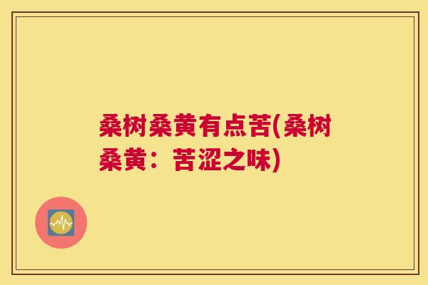桑树桑黄有点苦(桑树桑黄:苦涩之味) 桑树桑黄有点苦(桑树桑黄:苦涩之味)