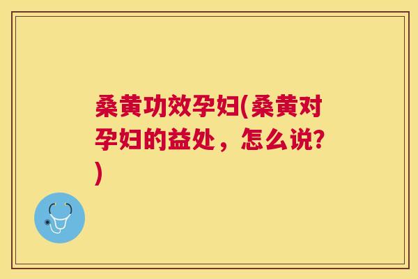 桑黄功效孕妇(桑黄对孕妇的益处,怎么说?) 桑黄功效孕妇(桑黄对孕妇的益处,怎么说?)