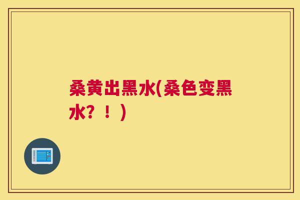 桑黄出黑水(桑色变黑水?!) 桑黄出黑水(桑色变黑水?!)