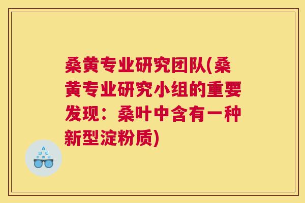 桑黄专业研究团队(桑黄专业研究小组的重要发现:桑叶中含有一种新型淀粉质) 桑黄专业研究团队(桑黄专业研究小组的重要发现:桑叶中含有一种新型淀粉质)