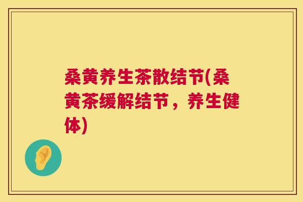 桑黄养生茶散结节(桑黄茶缓解结节，养生健体)
