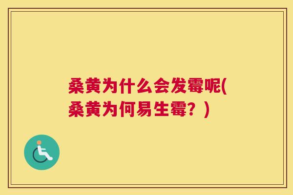桑黄为什么会发霉呢(桑黄为何易生霉?) 桑黄为什么会发霉呢(桑黄为何易生霉?)
