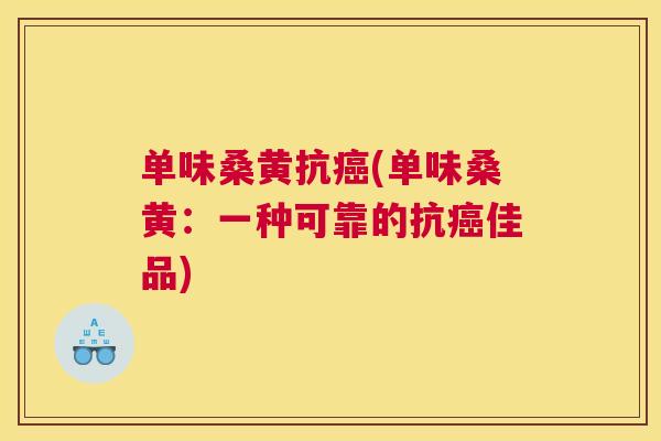 单味桑黄抗(单味桑黄:一种可靠的抗佳品) 单味桑黄抗(单味桑黄:一种可靠的抗佳品)