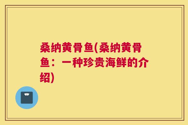 桑纳黄骨鱼(桑纳黄骨鱼:一种珍贵海鲜的介绍) 桑纳黄骨鱼(桑纳黄骨鱼:一种珍贵海鲜的介绍)