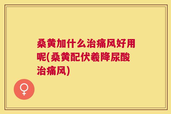 桑黄加什么好用呢(桑黄配伏羲降尿酸) 桑黄加什么好用呢(桑黄配伏羲降尿酸)