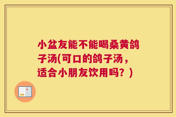 小盆友能不能喝桑黄鸽子汤(可口的鸽子汤,适合小朋友饮用吗?) 小盆友能不能喝桑黄鸽子汤(可口的鸽子汤,适合小朋友饮用吗?)