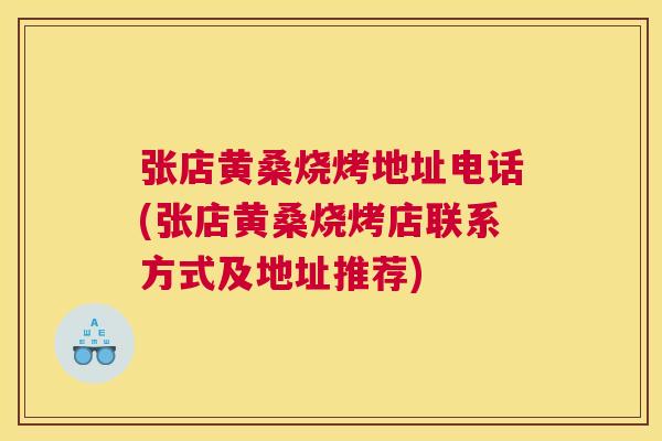 张店黄桑烧烤地址电话(张店黄桑烧烤店联系方式及地址推荐) 张店黄桑烧烤地址电话(张店黄桑烧烤店联系方式及地址推荐)