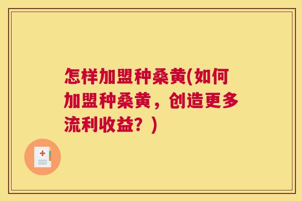 怎样加盟种桑黄(如何加盟种桑黄,创造更多流利收益?) 怎样加盟种桑黄(如何加盟种桑黄,创造更多流利收益?)