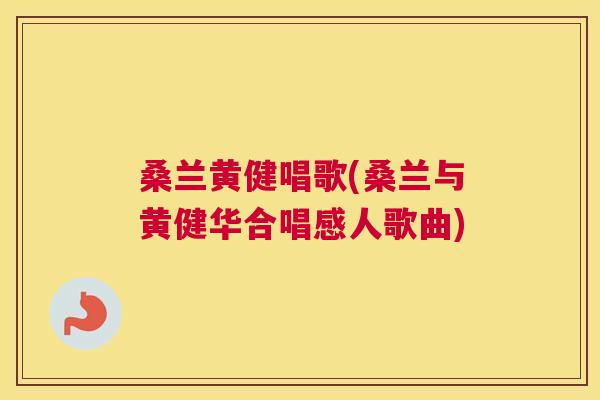 桑兰黄健唱歌(桑兰与黄健华合唱感人歌曲) 桑兰黄健唱歌(桑兰与黄健华合唱感人歌曲)