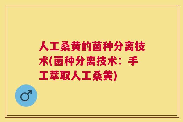 人工桑黄的菌种分离技术(菌种分离技术:手工萃取人工桑黄) 人工桑黄的菌种分离技术(菌种分离技术:手工萃取人工桑黄)