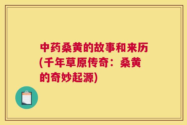 桑黄的故事和来历(千年草原传奇:桑黄的奇妙起源) 桑黄的故事和来历(千年草原传奇:桑黄的奇妙起源)