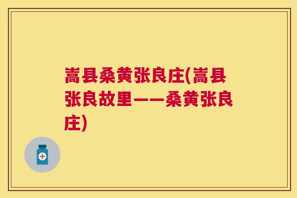 嵩县桑黄张良庄(嵩县张良故里——桑黄张良庄) 嵩县桑黄张良庄(嵩县张良故里——桑黄张良庄)