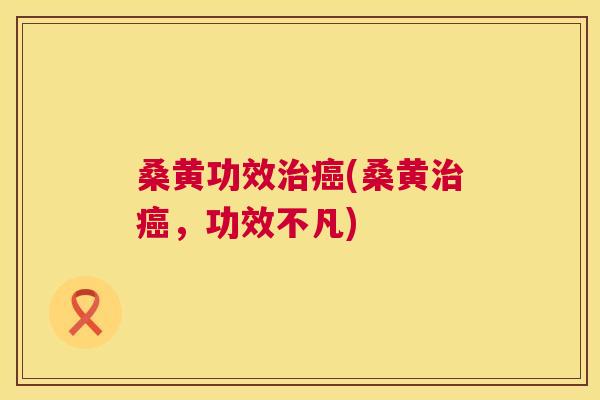 桑黄功效(桑黄,功效不凡) 桑黄功效(桑黄,功效不凡)