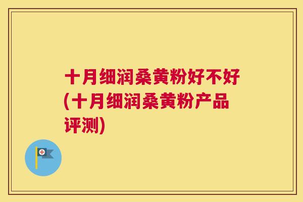 十月细润桑黄粉好不好(十月细润桑黄粉产品评测) 十月细润桑黄粉好不好(十月细润桑黄粉产品评测)