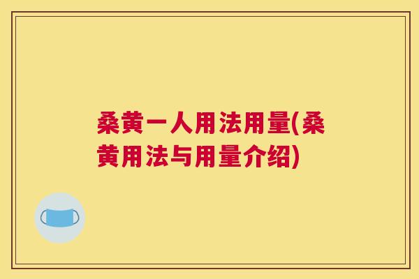 桑黄一人用法用量(桑黄用法与用量介绍) 桑黄一人用法用量(桑黄用法与用量介绍)