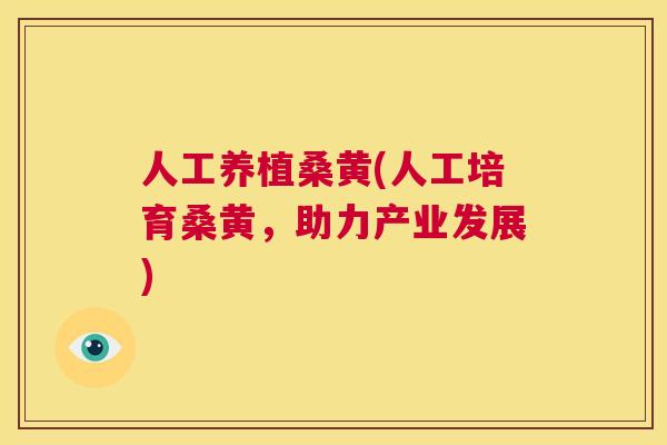 人工养植桑黄(人工培育桑黄,助力产业发展) 人工养植桑黄(人工培育桑黄,助力产业发展)
