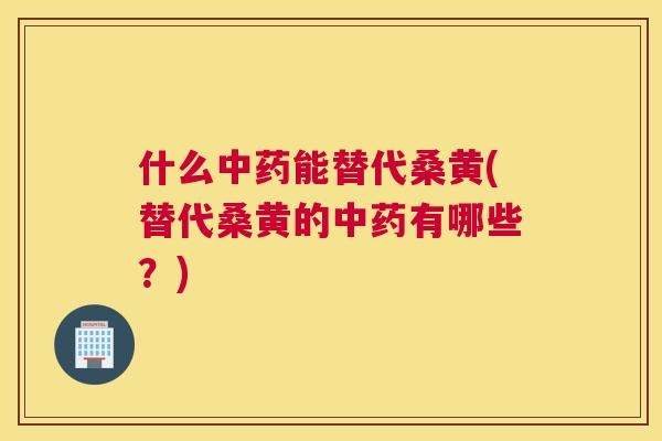 什么能替代桑黄(替代桑黄的有哪些?) 什么能替代桑黄(替代桑黄的有哪些?)