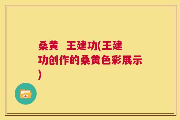 桑黄 王建功(王建功创作的桑黄色彩展示) 桑黄 王建功(王建功创作的桑黄色彩展示)