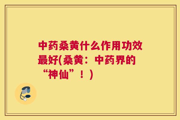 桑黄什么作用功效好(桑黄:界的“神仙”!) 桑黄什么作用功效好(桑黄:界的“神仙”!)