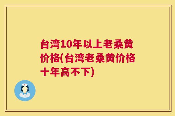 台湾10年以上老桑黄价格(台湾老桑黄价格十年高不下) 台湾10年以上老桑黄价格(台湾老桑黄价格十年高不下)