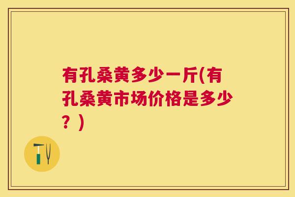 有孔桑黄多少一斤(有孔桑黄市场价格是多少?) 有孔桑黄多少一斤(有孔桑黄市场价格是多少?)
