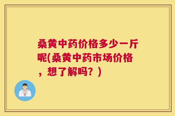 桑黄价格多少一斤呢(桑黄市场价格,想了解吗?) 桑黄价格多少一斤呢(桑黄市场价格,想了解吗?)