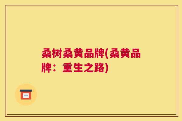 桑树桑黄品牌(桑黄品牌：重生之路)