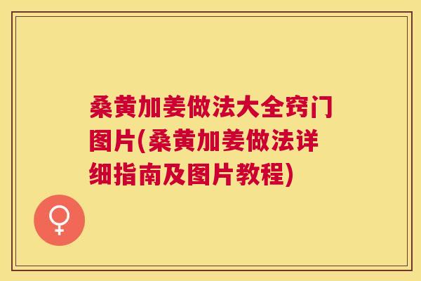 桑黄加姜做法大全窍门图片(桑黄加姜做法详细指南及图片教程) 桑黄加姜做法大全窍门图片(桑黄加姜做法详细指南及图片教程)