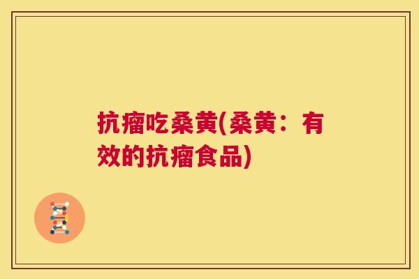 抗瘤吃桑黄(桑黄:有效的抗瘤食品) 抗瘤吃桑黄(桑黄:有效的抗瘤食品)