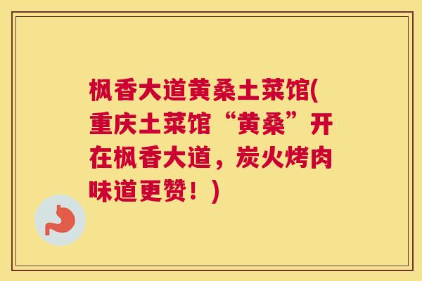 枫香大道黄桑土菜馆(重庆土菜馆“黄桑”开在枫香大道,炭火烤肉味道更赞!) 枫香大道黄桑土菜馆(重庆土菜馆“黄桑”开在枫香大道,炭火烤肉味道更赞!)