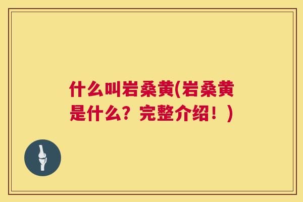 什么叫岩桑黄(岩桑黄是什么?完整介绍!) 什么叫岩桑黄(岩桑黄是什么?完整介绍!)