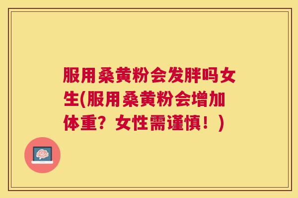 服用桑黄粉会发胖吗女生(服用桑黄粉会增加体重?女性需谨慎!) 服用桑黄粉会发胖吗女生(服用桑黄粉会增加体重?女性需谨慎!)