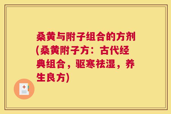 桑黄与附子组合的方剂(桑黄附子方:古代经典组合,驱寒祛湿,养生良方) 桑黄与附子组合的方剂(桑黄附子方:古代经典组合,驱寒祛湿,养生良方)