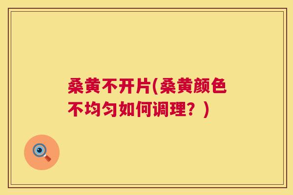 桑黄不开片(桑黄颜色不均匀如何调理?) 桑黄不开片(桑黄颜色不均匀如何调理?)